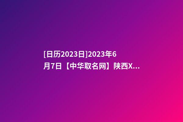 [日历2023日]2023年6月7日【中华取名网】陕西XXX项目管理有限公司签约-第1张-公司起名-玄机派